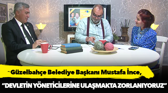 Güzelbahçe Belediye Başkanı İnce, &quot;Devletin yöneticilerine ulaşmakta zorlanıyoruz&quot;