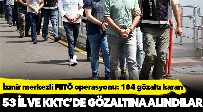 İzmir merkezli 53 il ve KKTC'de FETÖ operasyonu: 184 gözaltı