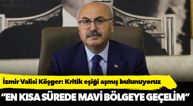 İzmir Valisi Köşger: Kritik eşiği aşmış bulunuyoruz