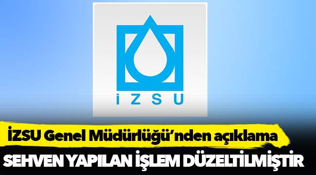 İZSU Genel Müdürlüğü’nden açıklama, 'Sehven yapılan işlem düzeltilmiştir'