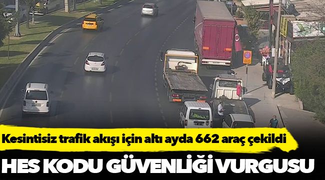 Kesintisiz trafik akışı için altı ayda 662 araç çekildi