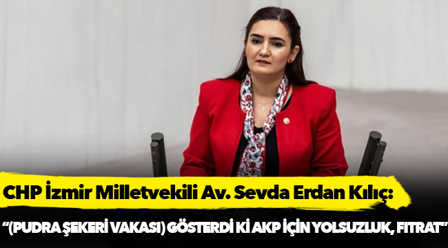 Kılıç:  “(Pudra Şekeri vakası) gösterdi ki AKP için yolsuzluk, fıtrat”