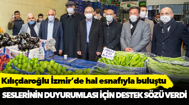 Kılıçdaroğlu İzmir’de hal esnafıyla buluştu