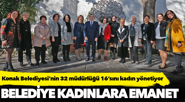 Konak Belediyesi’nin 32 müdürlüğü 16’sını kadın yönetiyor