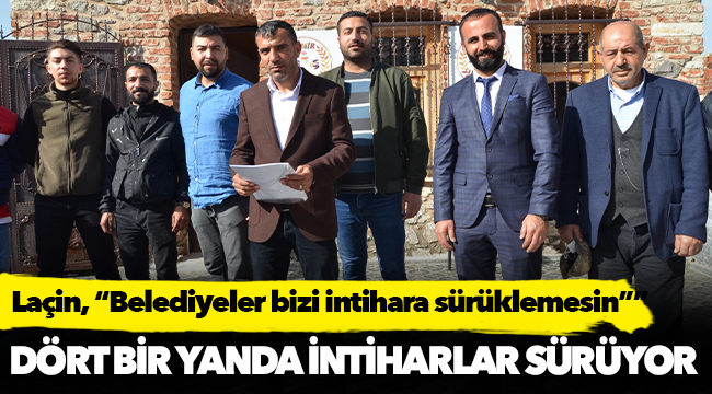 Laçin, "Belediyeler bizi intihara sürüklemesin”