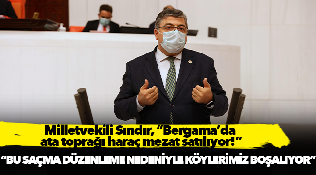 Milletvekili Sındır, “Bergama’da ata toprağı haraç mezat satılıyor!”