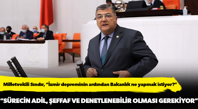 Milletvekili Sındır, “İzmir depreminin ardından Bakanlık ne yapmak istiyor?”