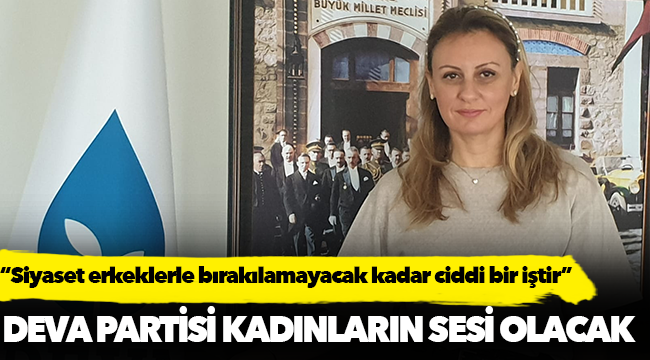Ösen, “DEVA Partisi kadınların sesi olacak”
