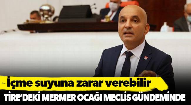 Tire’deki mermer ocağı Meclis gündeminde: İçme suyuna zarar verebilir