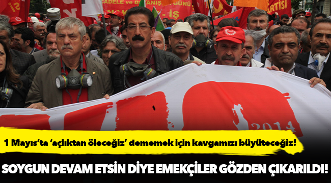 1 Mayıs’ta ‘açlıktan öleceğiz’ dememek için kavgamızı büyüteceğiz!