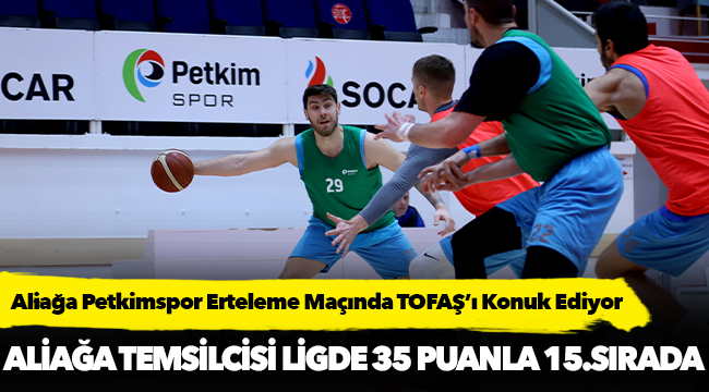 Aliağa Petkimspor Erteleme Maçında TOFAŞ’ı Konuk Ediyor