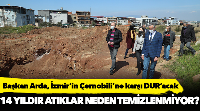 Başkan Arda, İzmir’in Çernobili’ne karşı DUR’acak
