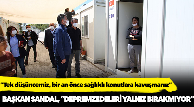 BAŞKAN SANDAL, “DEPREMZEDELERİ YALNIZ BIRAKMIYOR”