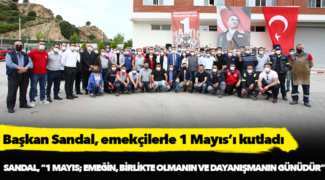Başkan Sandal, emekçilerle 1 Mayıs’ı kutladı