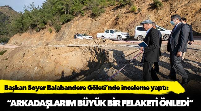 Başkan Soyer selden etkilenen Balabandere Göleti’nde inceleme yaptı