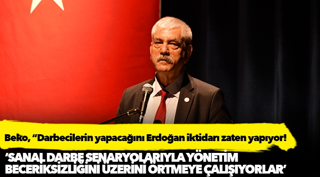 Beko, “Darbecilerin yapacağını Erdoğan iktidarı zaten yapıyor!