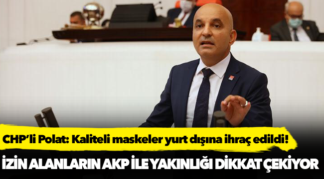 CHP’li Polat: Kaliteli maskeler yurt dışına ihraç edildi!