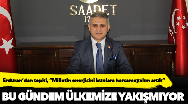 Erduran’dan tepki, “Milletin enerjisini bunlara harcamayalım artık”
