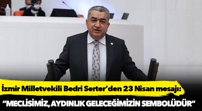 İzmir Milletvekili Bedri Serter’den 23 Nisan mesajı: