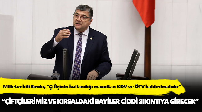 Milletvekili Sındır, “Çiftçinin kullandığı mazottan KDV ve ÖTV kaldırılmalıdır”