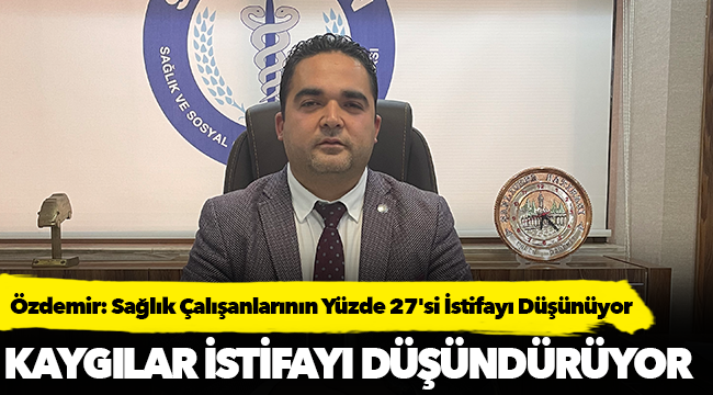Özdemir: Sağlık Çalışanlarının Yüzde 27'si İstifayı Düşünüyor