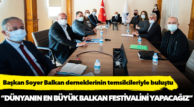 Soyer, “Dünyanın en büyük Balkan festivalini yapacağız”