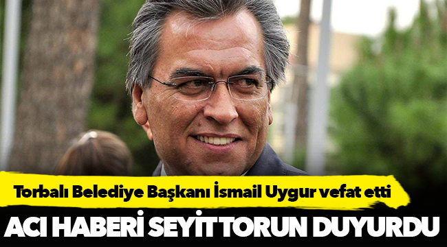 Torbalı Belediye Başkanı İsmail Uygur vefat etti