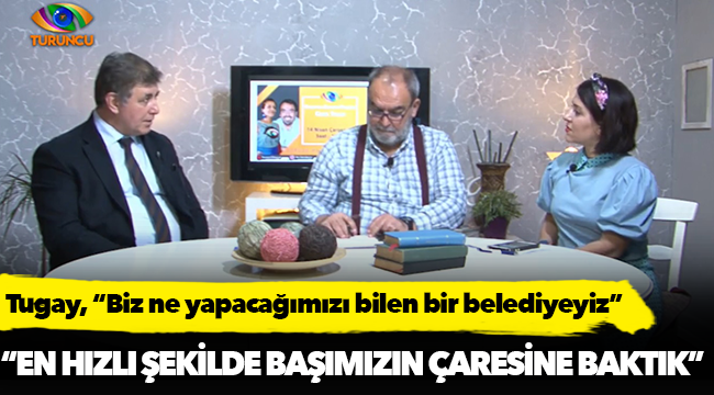 Tugay, “Biz ne yapacağımızı bilen bir belediyeyiz”