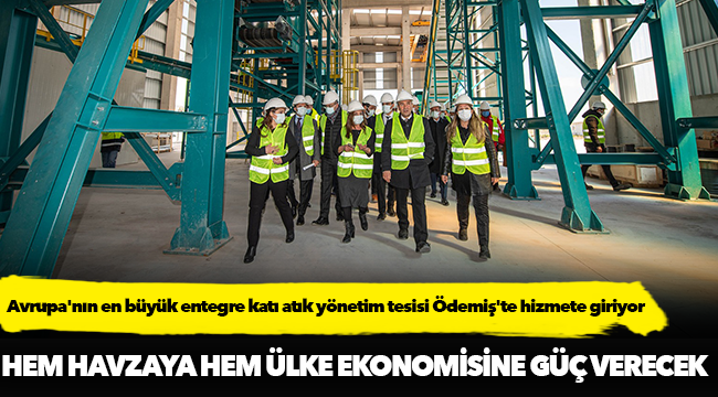 Avrupa'nın en büyük entegre katı atık yönetim tesisi Ödemiş'te hizmete giriyor