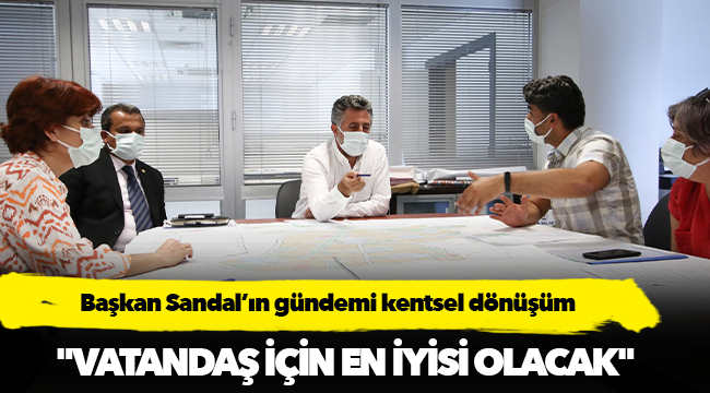 Başkan Sandal’ın gündemi kentsel dönüşüm