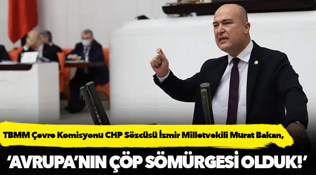 CHP'li Bakan, "‘Avrupa’nın çöp sömürgesi olduk!’"