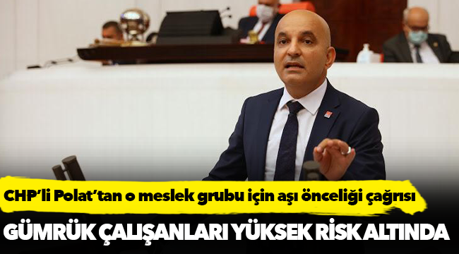 CHP’li Polat’tan o meslek grubu için aşı önceliği çağrısı