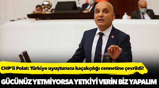 CHP’li Polat: Türkiye uyuşturucu kaçakçılığı cennetine çevrildi!