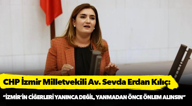 Kılıç:  “İzmir’in ciğerleri yanınca değil, yanmadan önce önlem alınsın”