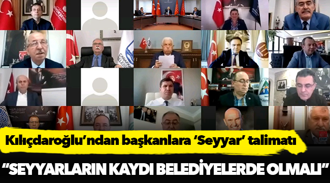 Kılıçdaroğlu’ndan başkanlara ‘Seyyar’ talimatı