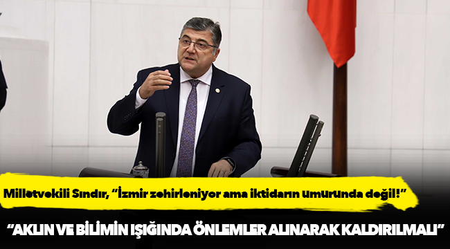 Milletvekili Sındır, “İzmir zehirleniyor ama iktidarın umurunda değil!”