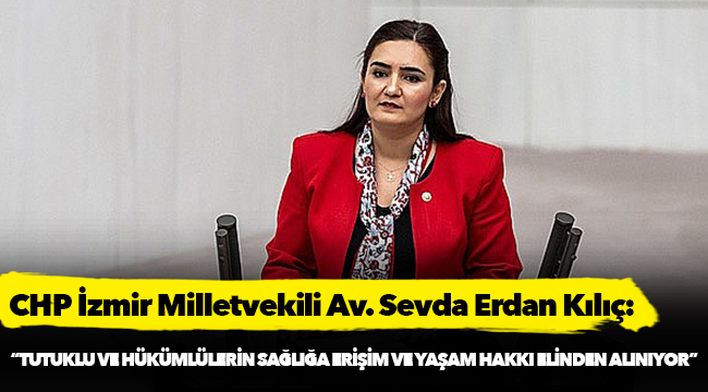 Sevda Erdan Kılıç: “Tutuklu ve hükümlülerin sağlığa erişim ve yaşam hakkı elinden alınıyor”