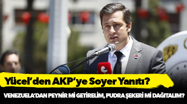 Yücel’den AKP'ye Soyer Yanıtı; "Venezuella'dan peynir mi getirelim, pudra şekeri mi dağıtalım"
