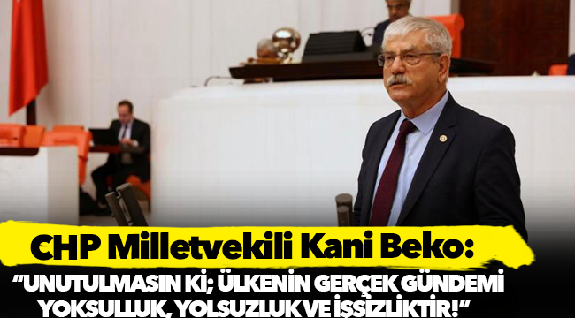 Beko: Unutulmasın ki; ülkenin gerçek gündemi yoksulluk, yolsuzluk ve işsizliktir!