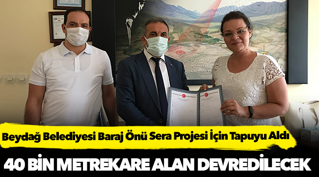 Beydağ Belediyesi Baraj Önü Sera Projesi İçin Tapuyu Aldı