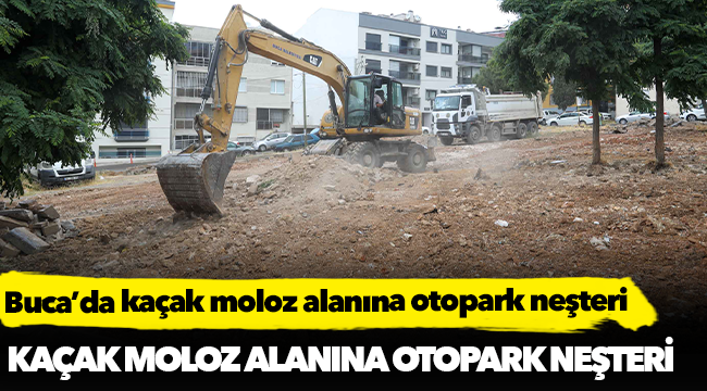 Buca’da kaçak moloz alanına otopark neşteri