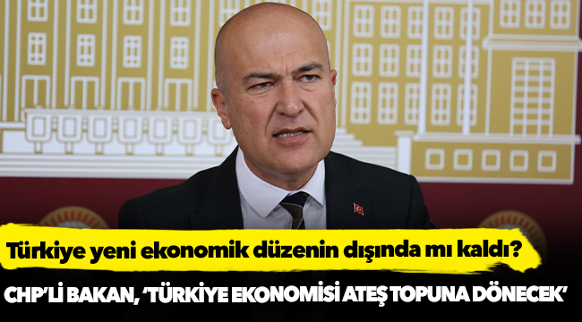 CHP'li Bakan, 'Türkiye ekonomisi ateş topuna dönecek’