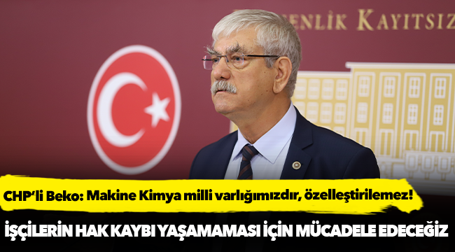 CHP’li Beko: Makine Kimya milli varlığımızdır, özelleştirilemez!