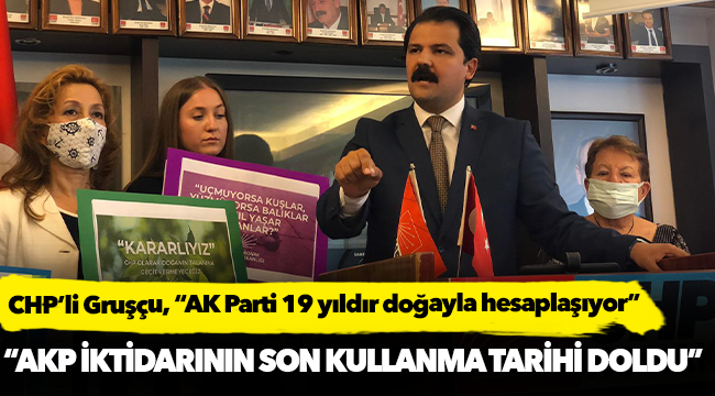 CHP’li Gruşçu, “AK Parti 19 yıldır doğayla hesaplaşıyor”
