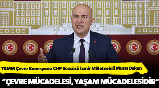 CHP'li Murat Bakan; “Çevre mücadelesi, yaşam mücadelesidir”