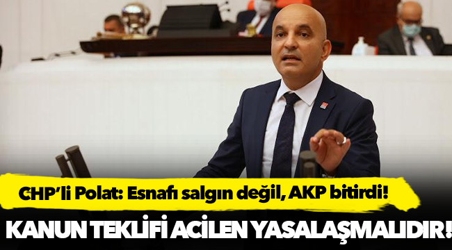 CHP’li Polat: Esnafı salgın değil, AKP bitirdi!