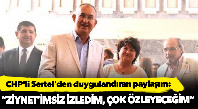 CHP'li Sertel'den duygulandıran paylaşım: Çok özleyeceğim…
