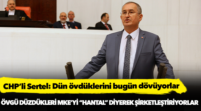 CHP’li Sertel: Dün övdüklerini bugün dövüyorlar