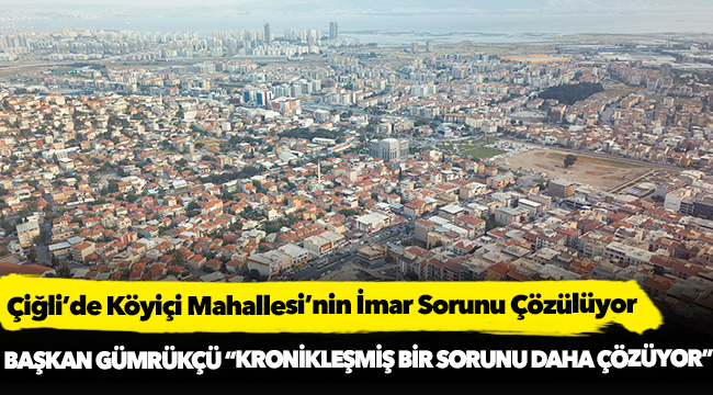 Çiğli’de Köyiçi Mahallesi’nin İmar Sorunu Çözülüyor