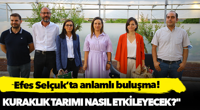 Efes Selçuk’ta anlamlı buluşma: Kuraklık tarımı nasıl etkileyecek?